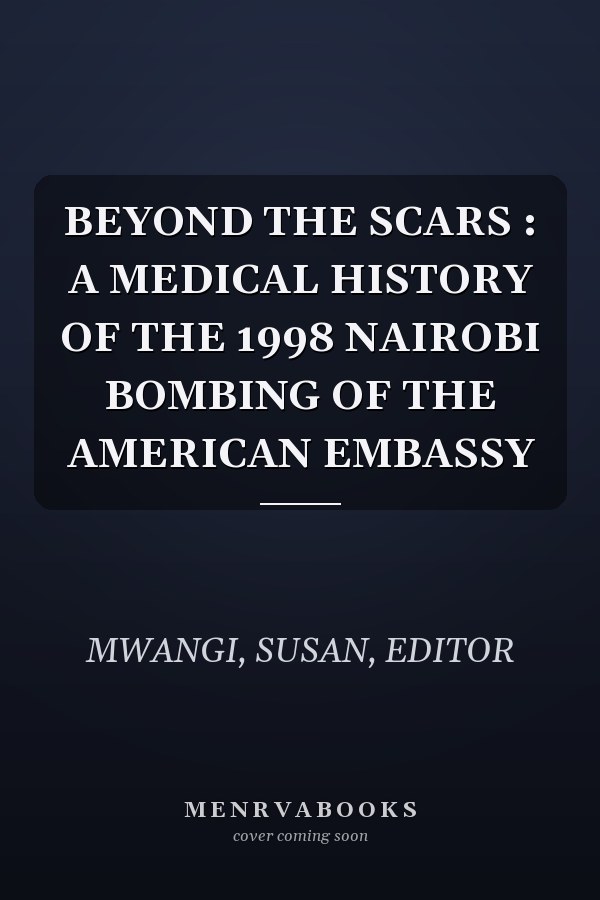 BEYOND THE SCARS : A MEDICAL HISTORY OF THE 1998 NAIROBI BOMBING OF THE AMERICAN EMBASSY