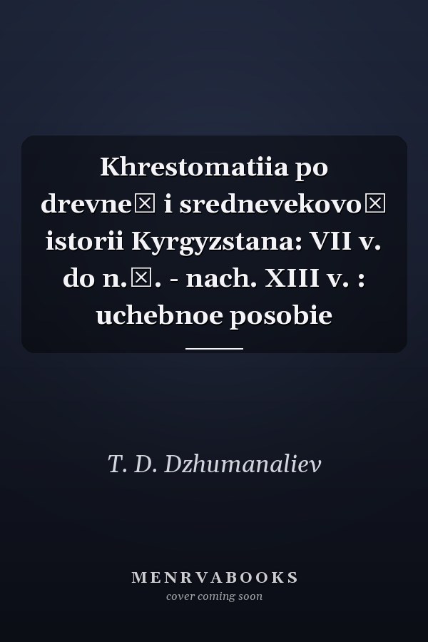 Khrestomatiia po drevneĭ i srednevekovoĭ istorii Kyrgyzstana: VII v. do n.ė. - nach. XIII v. : uchebnoe posobie
