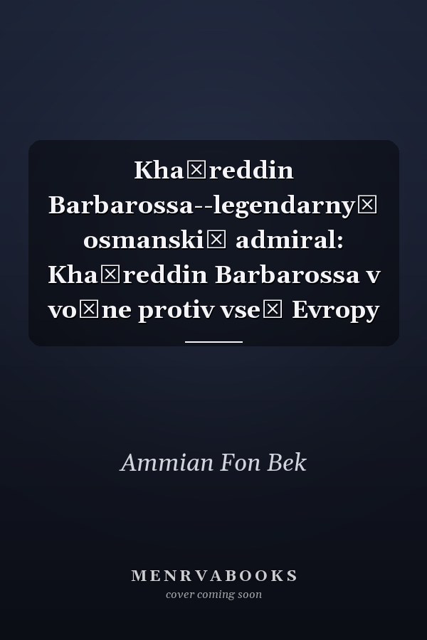 Khaĭreddin Barbarossa--legendarnyĭ osmanskiĭ admiral: Khaĭreddin Barbarossa v voĭne protiv vseĭ Evropy