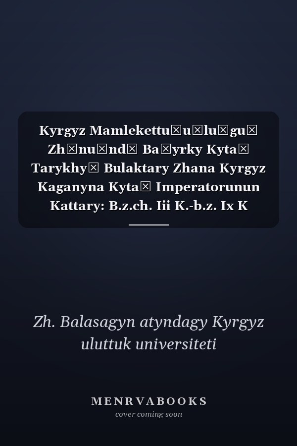 Kyrgyz Mamlekettu̇u̇lu̇gu̇ Zhȯnu̇ndȯ Baĭyrky Kytaĭ Tarykhyĭ Bulaktary Zhana Kyrgyz Kaganyna Kytaĭ Imperatorunun Kattary: B.z.ch. Iii K.-b.z. Ix K