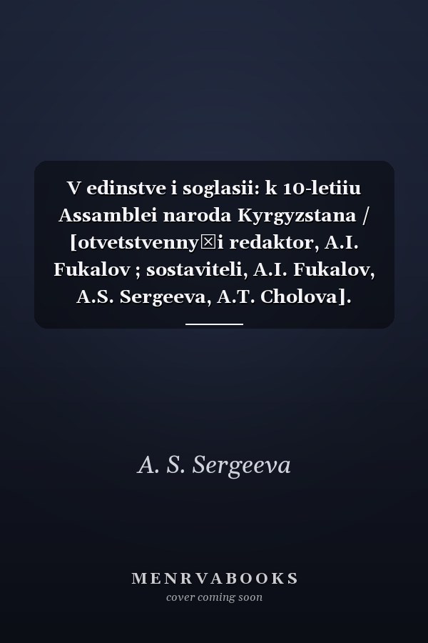 V edinstve i soglasii: k 10-letiiu Assamblei naroda Kyrgyzstana / [otvetstvennyĭi redaktor, A.I. Fukalov ; sostaviteli, A.I. Fukalov, A.S. Sergeeva, A.T. Cholova].