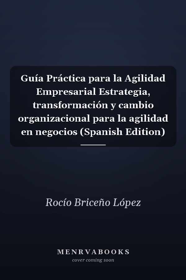 Guía Práctica para la Agilidad Empresarial Estrategia, transformación y cambio organizacional para la agilidad en negocios (Spanish Edition)