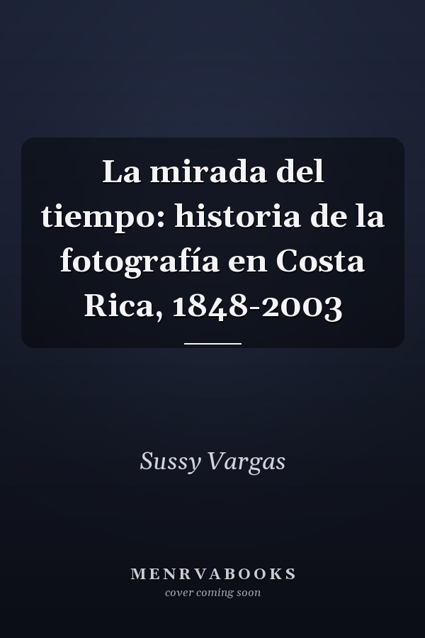 La mirada del tiempo: historia de la fotografía en Costa Rica, 1848-2003