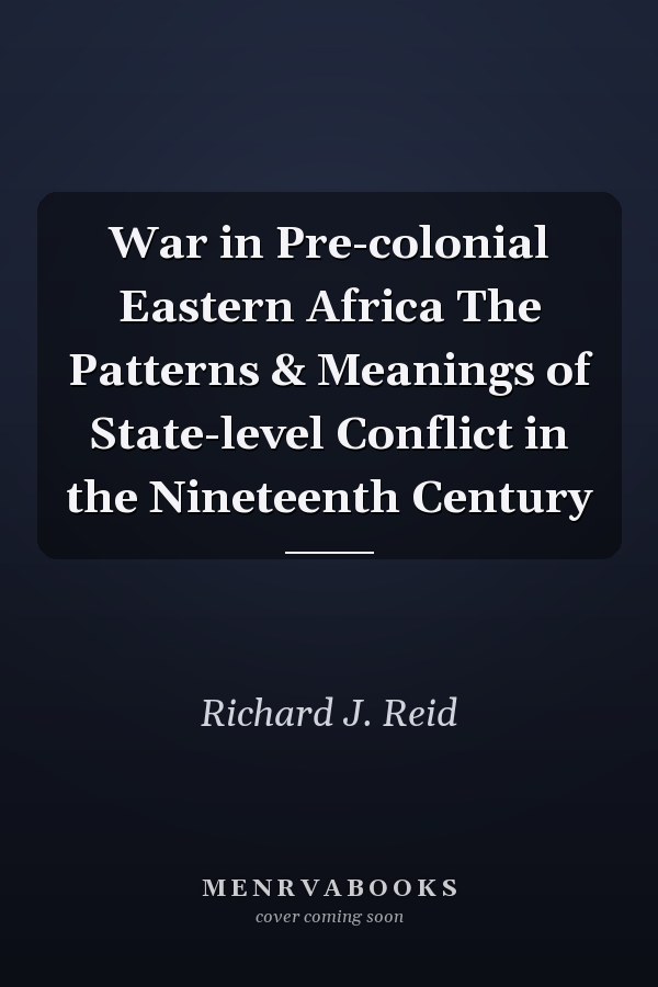 War in Pre-colonial Eastern Africa The Patterns & Meanings of State-level Conflict in the Nineteenth Century