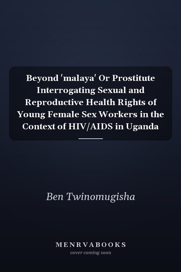Beyond 'malaya' Or Prostitute Interrogating Sexual and Reproductive Health Rights of Young Female Sex Workers in the Context of HIV/AIDS in Uganda