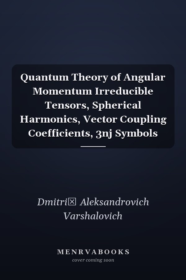 Quantum Theory of Angular Momentum Irreducible Tensors, Spherical Harmonics, Vector Coupling Coefficients, 3nj Symbols