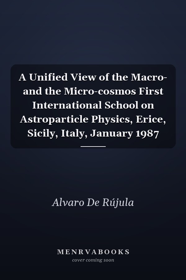 A Unified View of the Macro- and the Micro-cosmos First International School on Astroparticle Physics, Erice, Sicily, Italy, January 1987