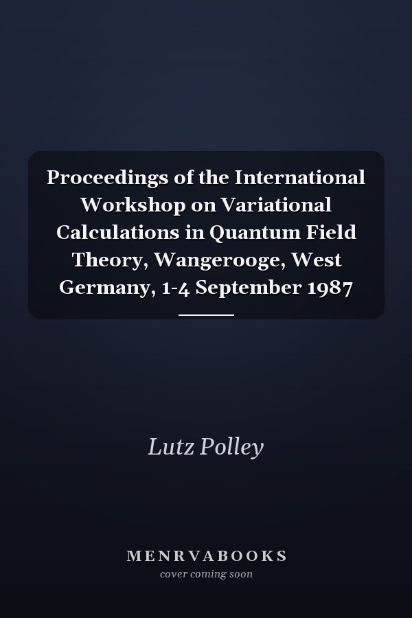 Proceedings of the International Workshop on Variational Calculations in Quantum Field Theory, Wangerooge, West Germany, 1-4 September 1987