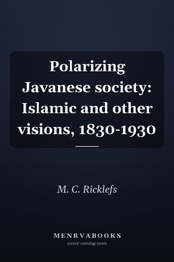 Polarizing Javanese society: Islamic and other visions, 1830-1930