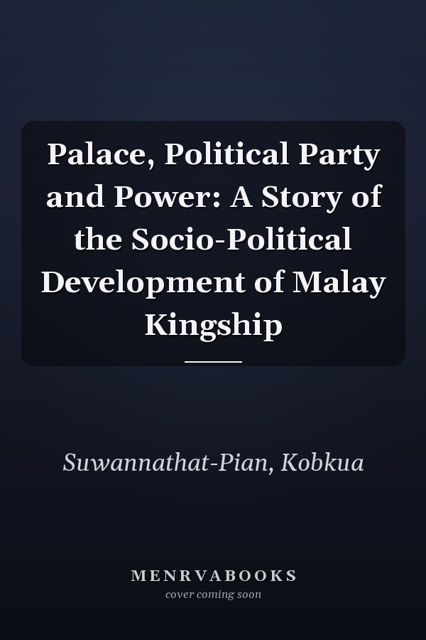 Palace, Political Party and Power: A Story of the Socio-Political Development of Malay Kingship