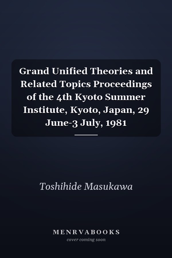 Grand Unified Theories and Related Topics Proceedings of the 4th Kyoto Summer Institute, Kyoto, Japan, 29 June-3 July, 1981