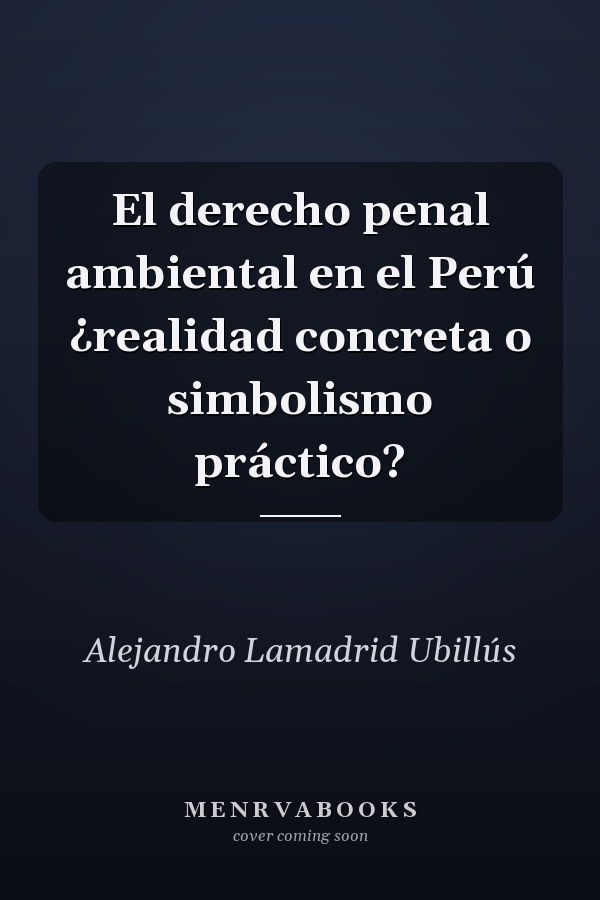 El derecho penal ambiental en el Perú ¿realidad concreta o simbolismo práctico?