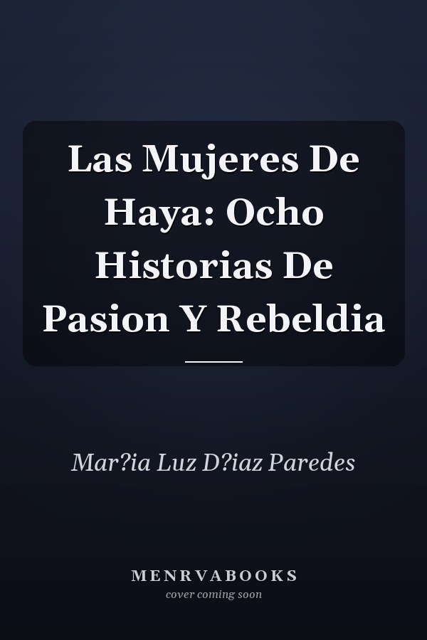 Las Mujeres De Haya: Ocho Historias De Pasion Y Rebeldia