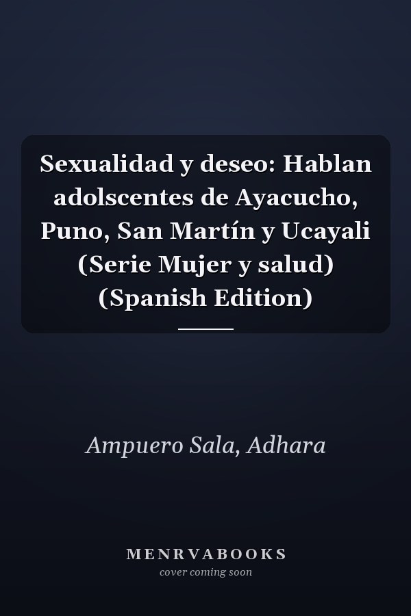 Sexualidad y deseo: Hablan adolscentes de Ayacucho, Puno, San Martín y Ucayali (Serie Mujer y salud) (Spanish Edition)
