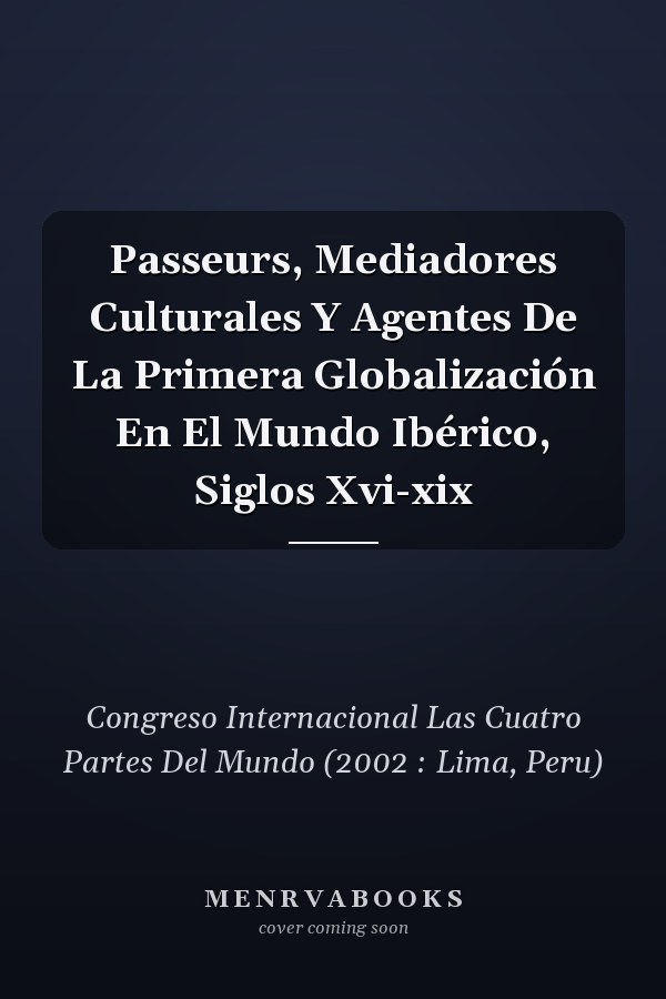 Passeurs, Mediadores Culturales Y Agentes De La Primera Globalización En El Mundo Ibérico, Siglos Xvi-xix