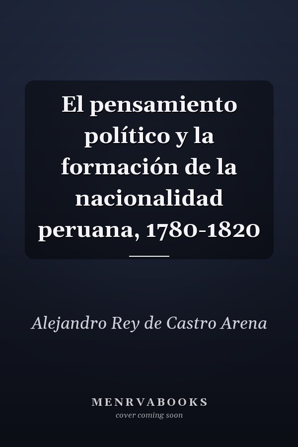 El pensamiento político y la formación de la nacionalidad peruana, 1780-1820