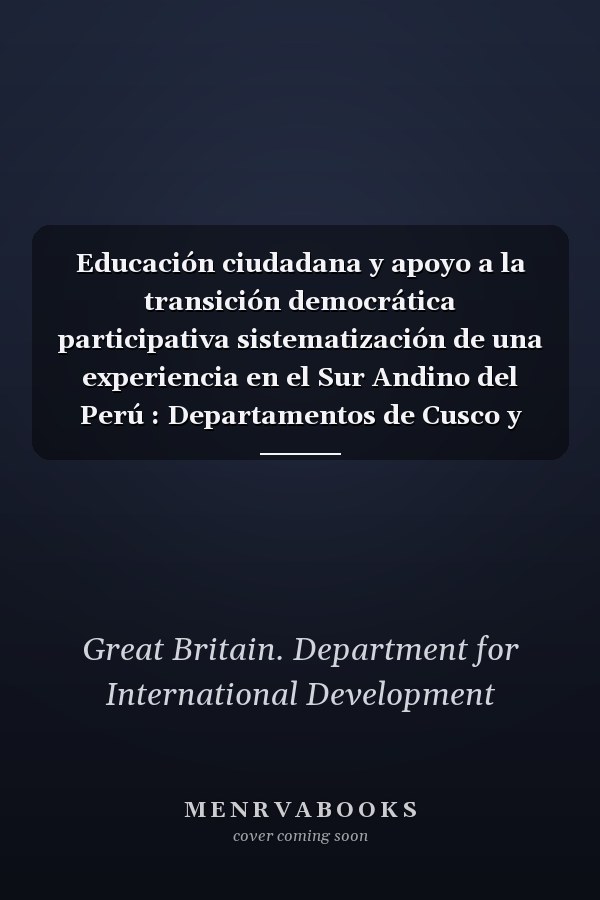 Educación ciudadana y apoyo a la transición democrática participativa sistematización de una experiencia en el Sur Andino del Perú : Departamentos de Cusco y Apurímac, agosto 2002 - abril 2003