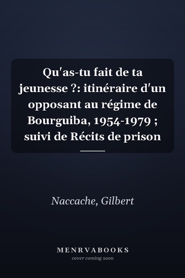 Qu'as-tu fait de ta jeunesse ?: itinéraire d'un opposant au régime de Bourguiba, 1954-1979 ; suivi de Récits de prison