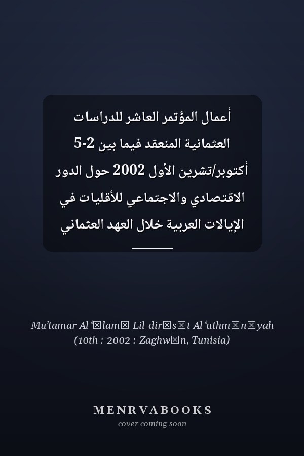 أعمال المؤتمر العاشر للدراسات العثمانية المنعقد فيما بين 2-5 أكتوبر/تشرين الأول 2002 حول الدور الاقتصادي والاجتماعي للأقليات في الإيالات العربية خلال العهد العثماني