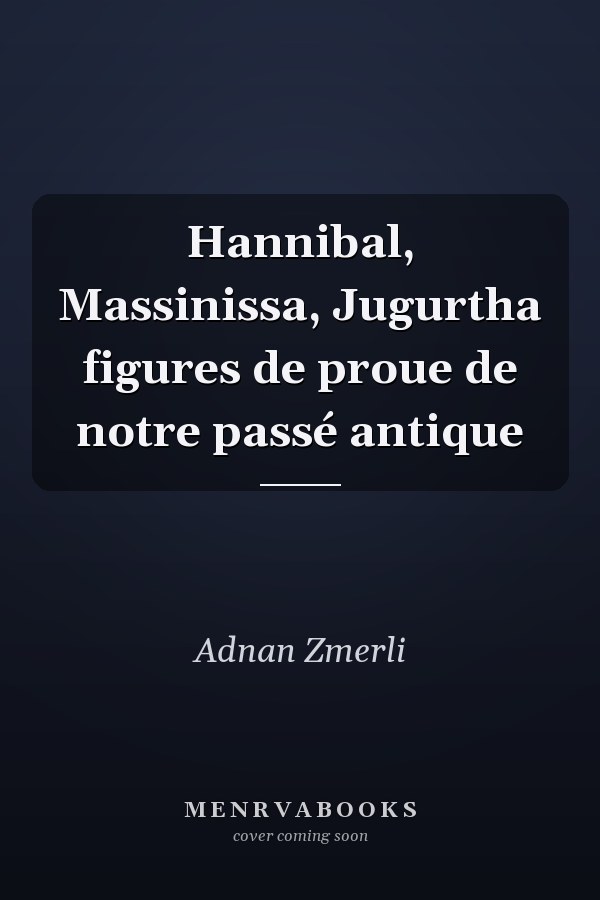 Hannibal, Massinissa, Jugurtha figures de proue de notre passé antique