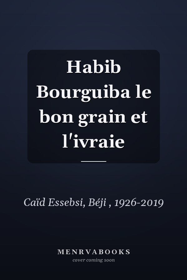 Habib Bourguiba le bon grain et l'ivraie