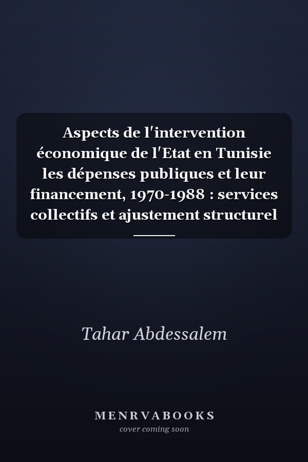 Aspects de l'intervention économique de l'Etat en Tunisie les dépenses publiques et leur financement, 1970-1988 : services collectifs et ajustement structurel