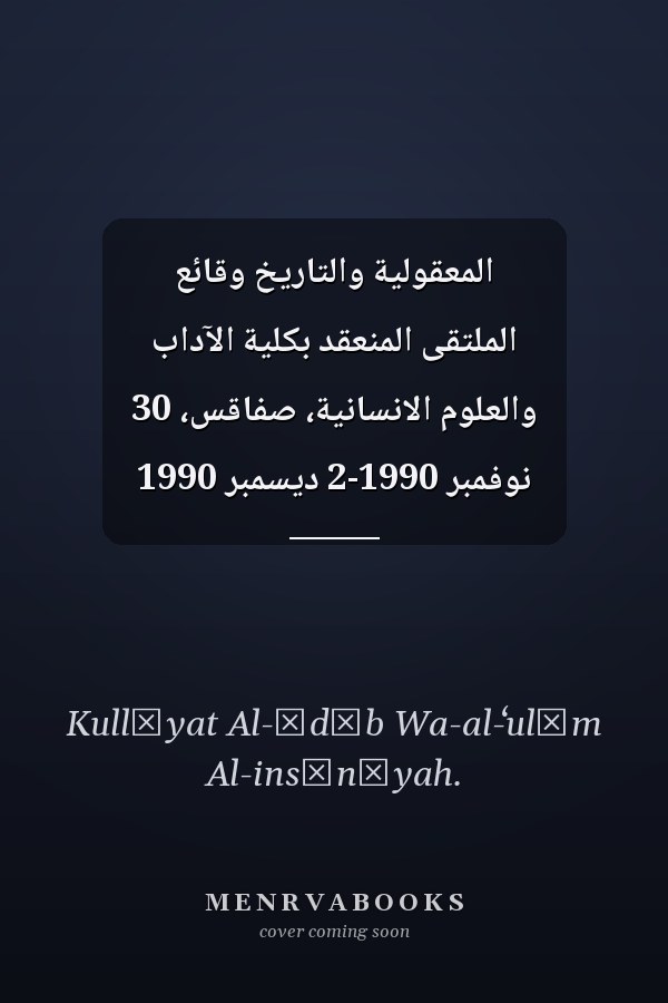 المعقولية والتاريخ وقائع الملتقى المنعقد بكلية الآداب والعلوم الانسانية، صفاقس، 30 نوفمبر 1990-2 ديسمبر 1990