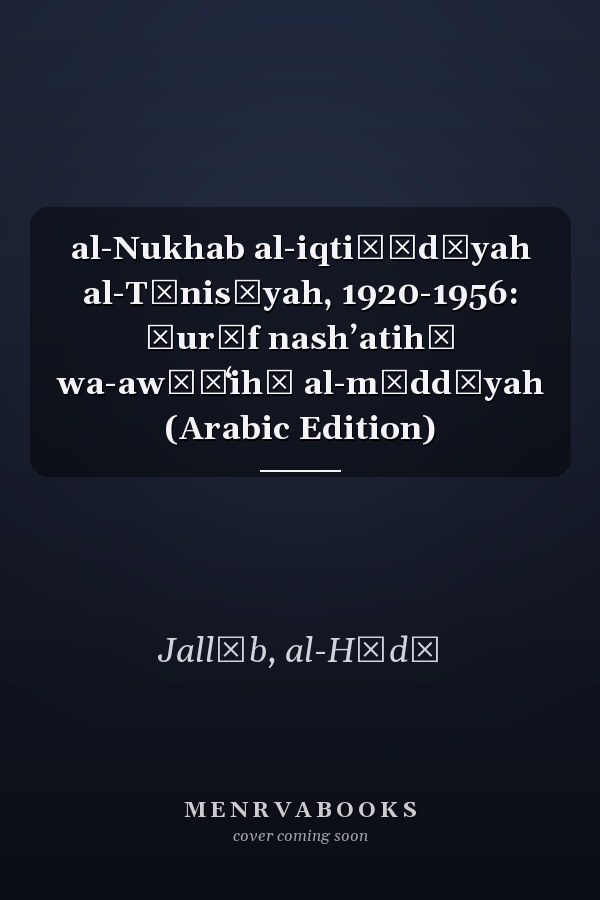 al-Nukhab al-iqtiṣādīyah al-Tūnisīyah, 1920-1956: Ẓurūf nashʼatihā wa-awḍāʻihā al-māddīyah (Arabic Edition)
