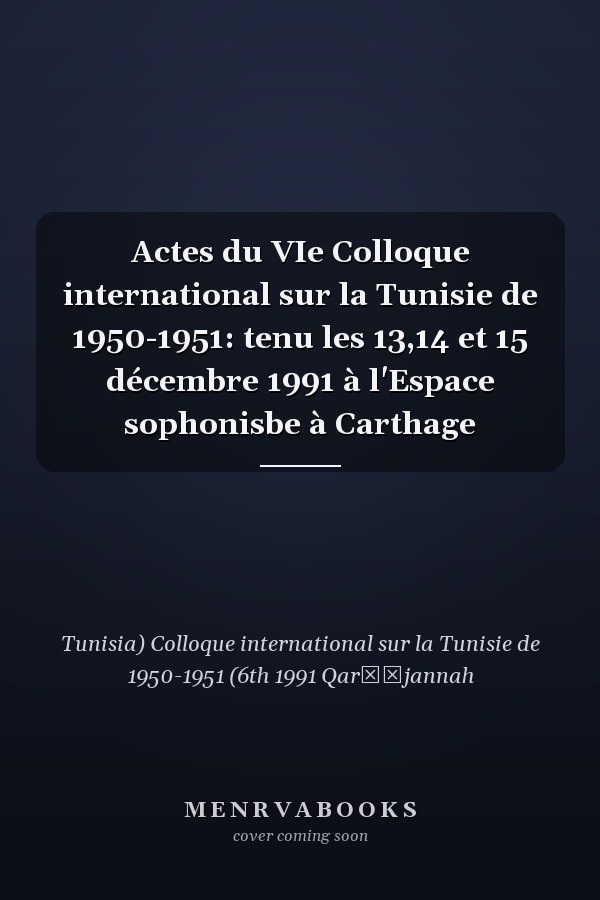 Actes du VIe Colloque international sur la Tunisie de 1950-1951: tenu les 13,14 et 15 décembre 1991 à l'Espace sophonisbe à Carthage