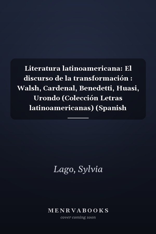 Literatura latinoamericana: El discurso de la transformación : Walsh, Cardenal, Benedetti, Huasi, Urondo (Colección Letras latinoamericanas) (Spanish Edition)