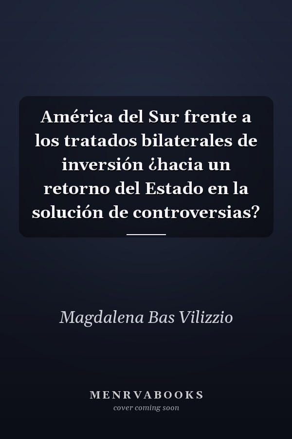 América del Sur frente a los tratados bilaterales de inversión ¿hacia un retorno del Estado en la solución de controversias?