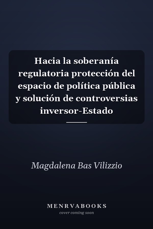 Hacia la soberanía regulatoria protección del espacio de política pública y solución de controversias inversor-Estado
