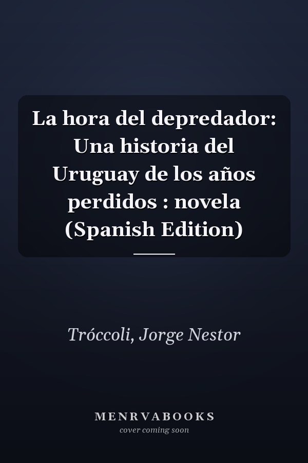 La hora del depredador: Una historia del Uruguay de los años perdidos : novela (Spanish Edition)