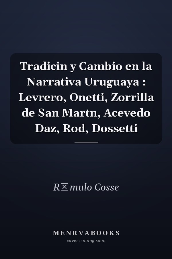 Tradicin y Cambio en la Narrativa Uruguaya : Levrero, Onetti, Zorrilla de San Martn, Acevedo Daz, Rod, Dossetti