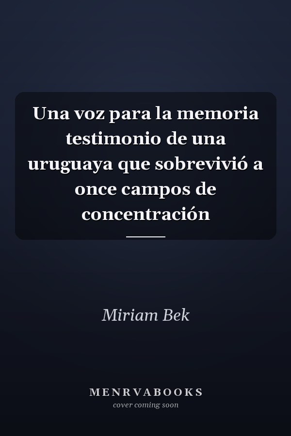 Una voz para la memoria testimonio de una uruguaya que sobrevivió a once campos de concentración