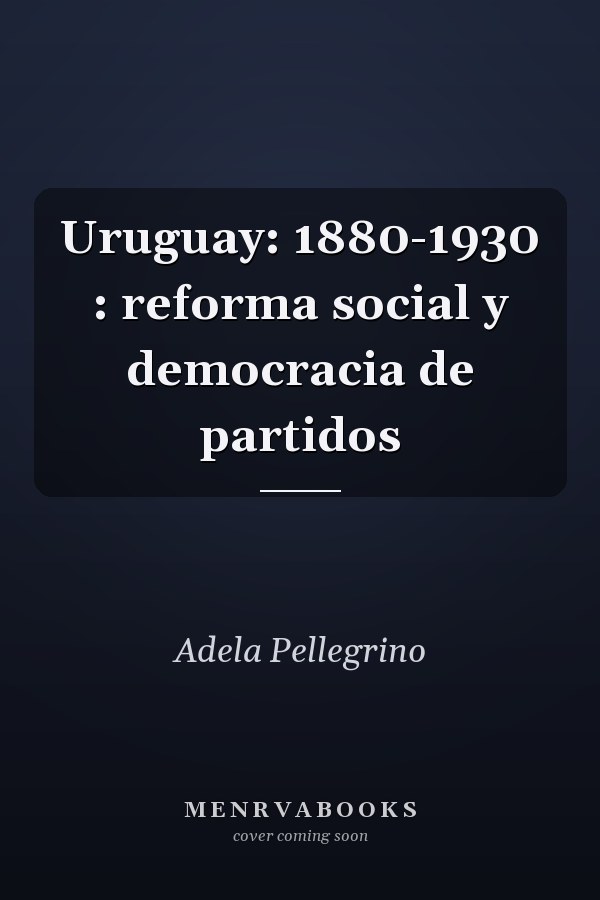 Uruguay: 1880-1930 : reforma social y democracia de partidos