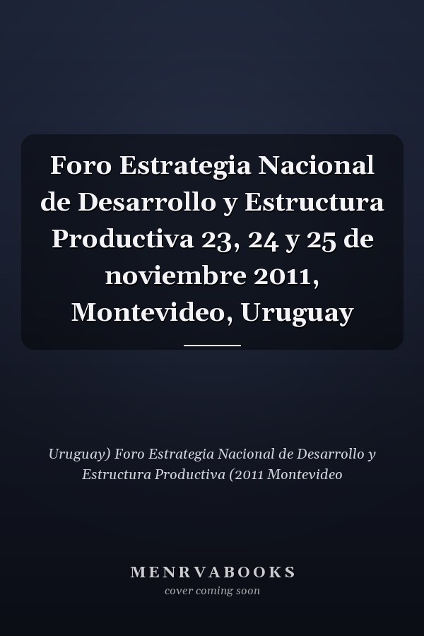 Foro Estrategia Nacional de Desarrollo y Estructura Productiva 23, 24 y 25 de noviembre 2011, Montevideo, Uruguay