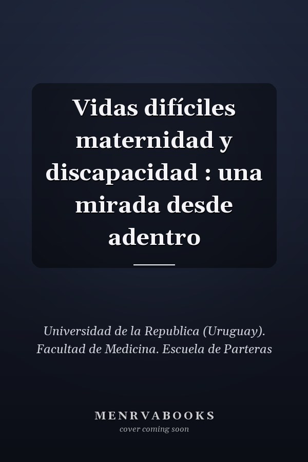 Vidas difíciles maternidad y discapacidad : una mirada desde adentro