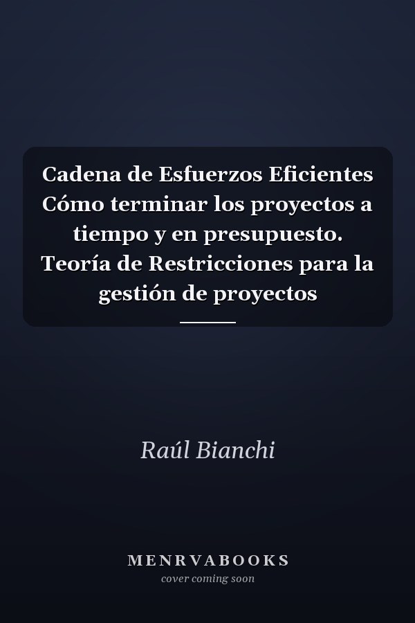 Cadena de Esfuerzos Eficientes Cómo terminar los proyectos a tiempo y en presupuesto. Teoría de Restricciones para la gestión de proyectos
