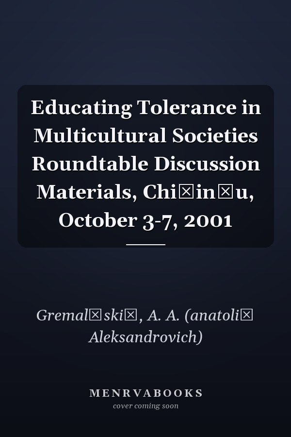 Educating Tolerance in Multicultural Societies Roundtable Discussion Materials, Chișinău, October 3-7, 2001