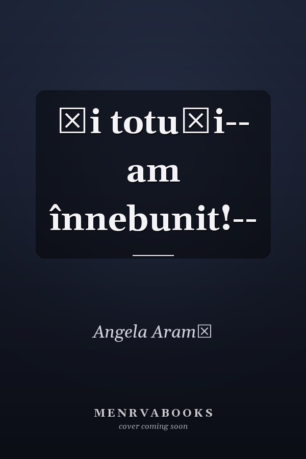 Și totuși-- am înnebunit!--