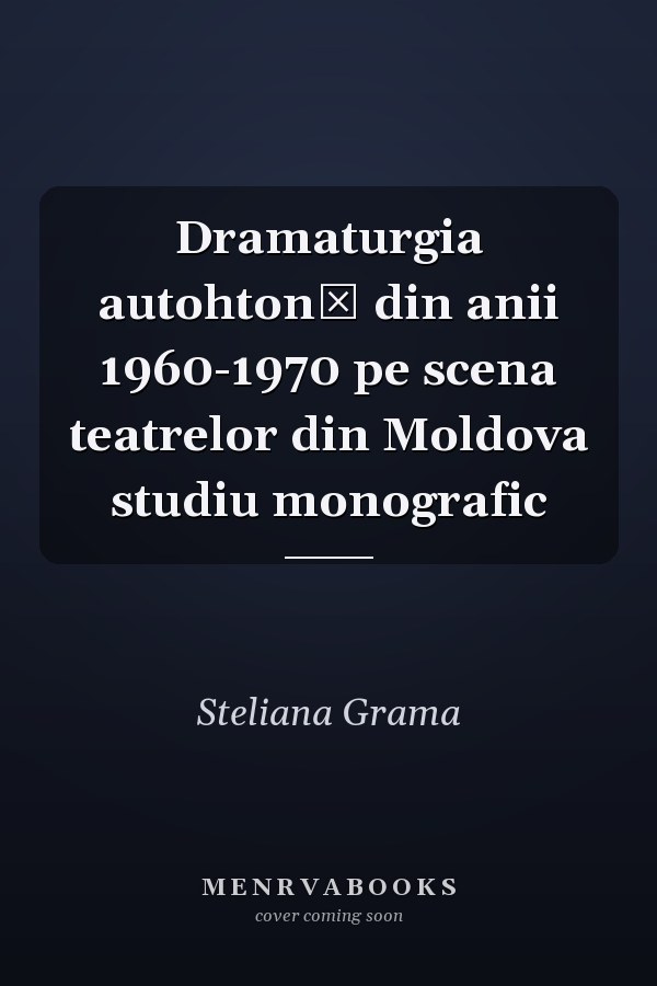 Dramaturgia autohtonă din anii 1960-1970 pe scena teatrelor din Moldova studiu monografic