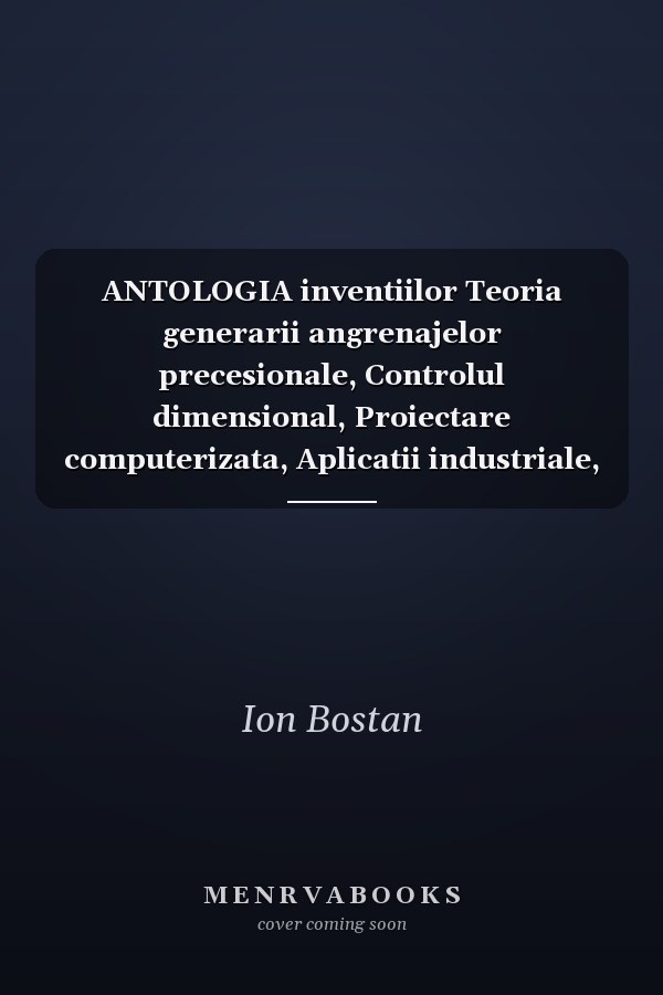 ANTOLOGIA inventiilor Teoria generarii angrenajelor precesionale, Controlul dimensional, Proiectare computerizata, Aplicatii industriale, Descrieri de inventie. Transmisii planetare precesionale