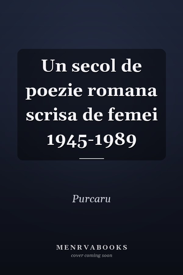 Un secol de poezie romana scrisa de femei 1945-1989