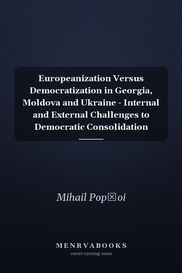 Europeanization Versus Democratization in Georgia, Moldova and Ukraine - Internal and External Challenges to Democratic Consolidation