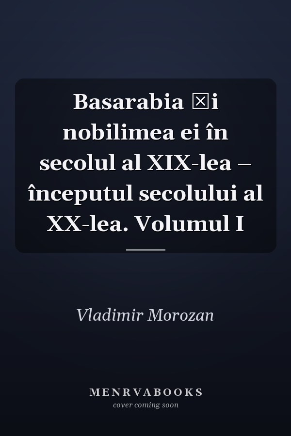 Basarabia și nobilimea ei în secolul al XIX-lea – începutul secolului al XX-lea. Volumul I