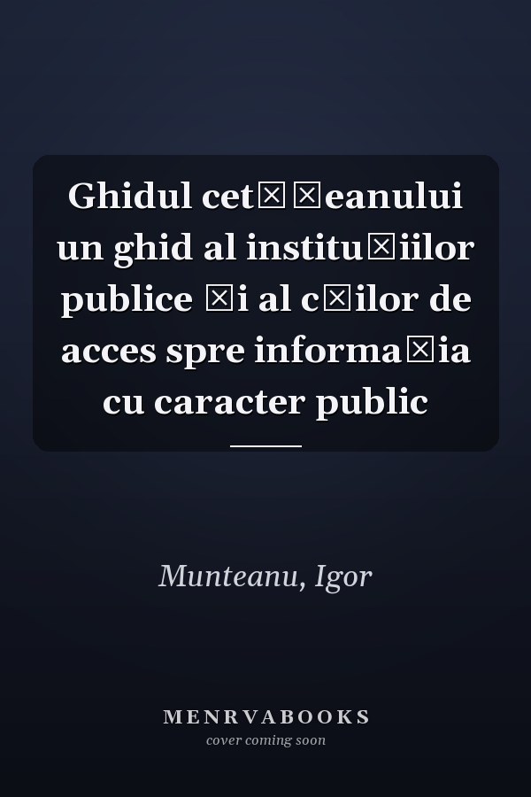 Ghidul cetățeanului un ghid al instituțiilor publice și al căilor de acces spre informația cu caracter public