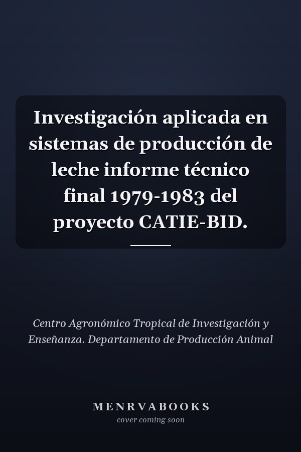 Investigación aplicada en sistemas de producción de leche informe técnico final 1979-1983 del proyecto CATIE-BID.