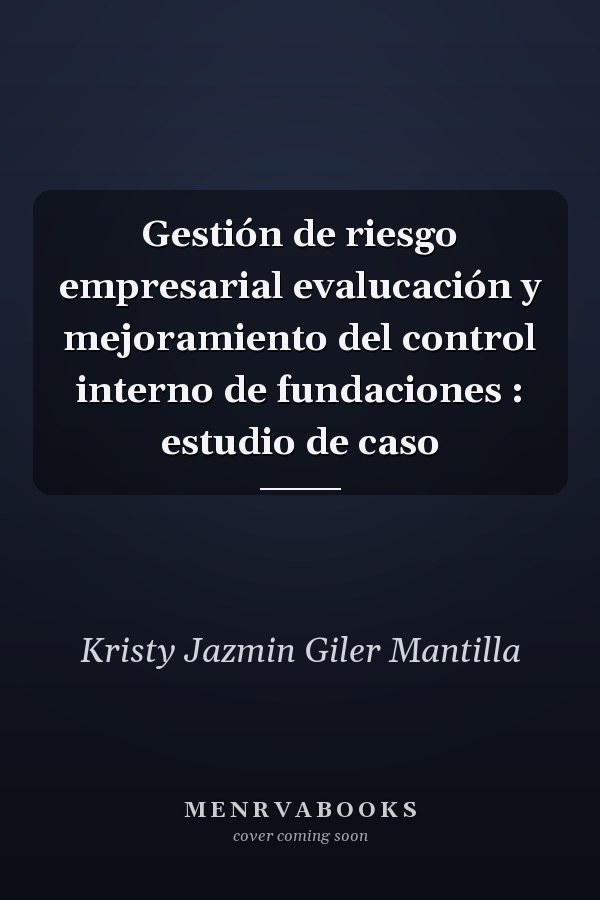 Gestión de riesgo empresarial evalucación y mejoramiento del control interno de fundaciones : estudio de caso