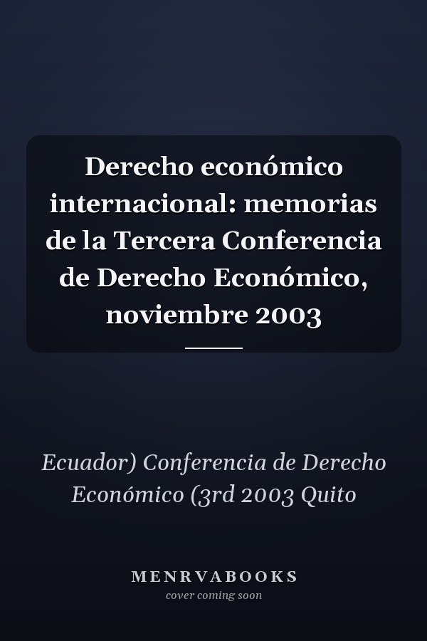 Derecho económico internacional: memorias de la Tercera Conferencia de Derecho Económico, noviembre 2003
